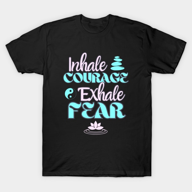 Inhale Courage Exhale Fear Inspiration T-Shirt by Foxxy Merch